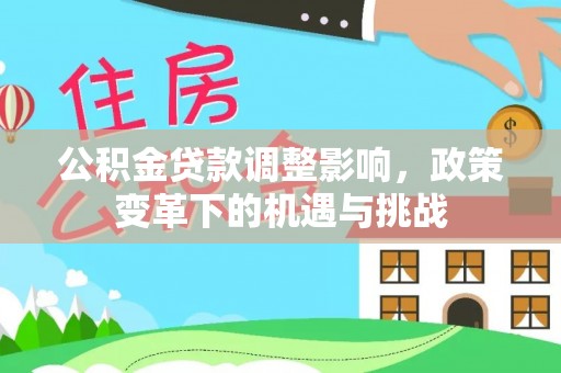 青川公积金贷款调整影响，政策变革下的机遇与挑战