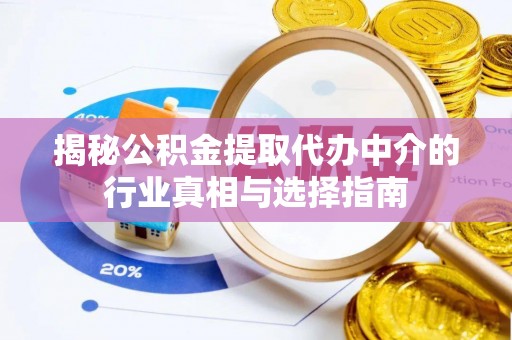 青川揭秘公积金提取代办中介的行业真相与选择指南