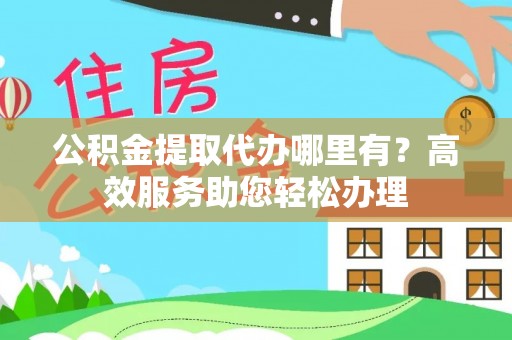 青川公积金提取代办哪里有？高效服务助您轻松办理