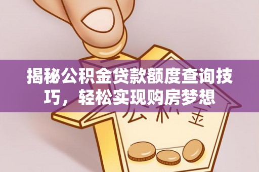青川揭秘公积金贷款额度查询技巧，轻松实现购房梦想
