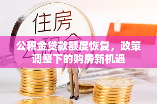青川公积金贷款额度恢复，政策调整下的购房新机遇