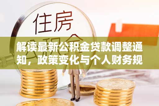 青川解读最新公积金贷款调整通知，政策变化与个人财务规划的影响
