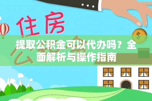 青川提取公积金可以代办吗？全面解析与操作指南