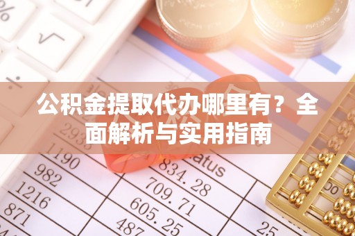 青川公积金提取代办哪里有？全面解析与实用指南