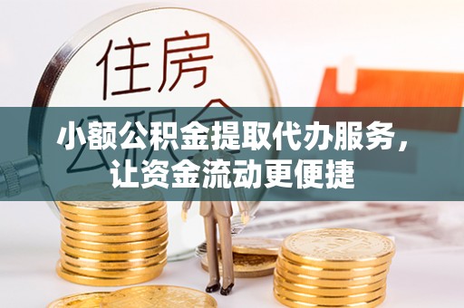 青川小额公积金提取代办服务，让资金流动更便捷