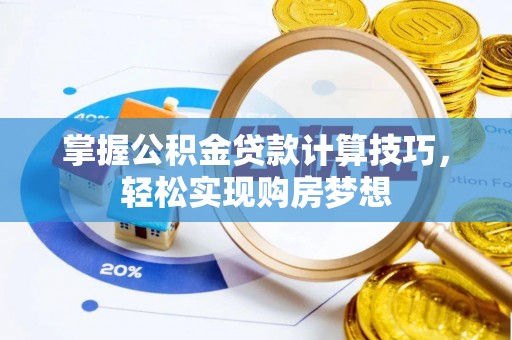 青川掌握公积金贷款计算技巧，轻松实现购房梦想