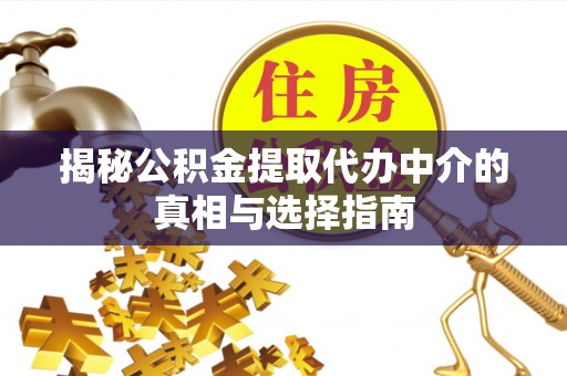 青川揭秘公积金提取代办中介的真相与选择指南