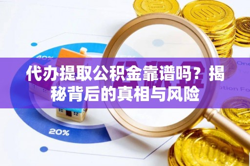 青川代办提取公积金靠谱吗？揭秘背后的真相与风险