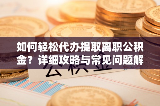 青川如何轻松代办提取离职公积金？详细攻略与常见问题解析