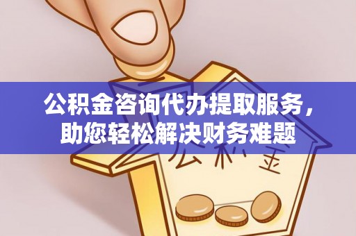 青川公积金咨询代办提取服务，助您轻松解决财务难题