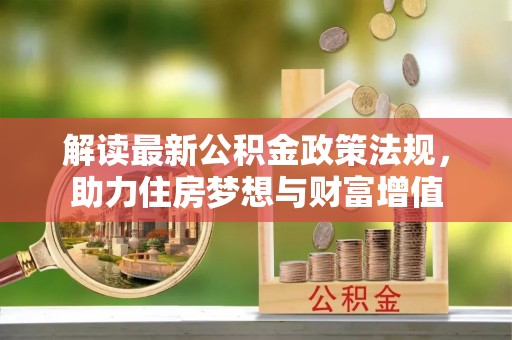 青川解读最新公积金政策法规，助力住房梦想与财富增值