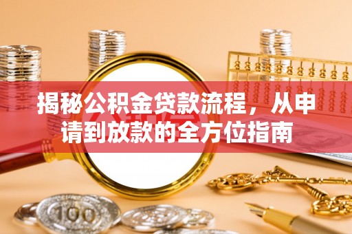 青川揭秘公积金贷款流程，从申请到放款的全方位指南