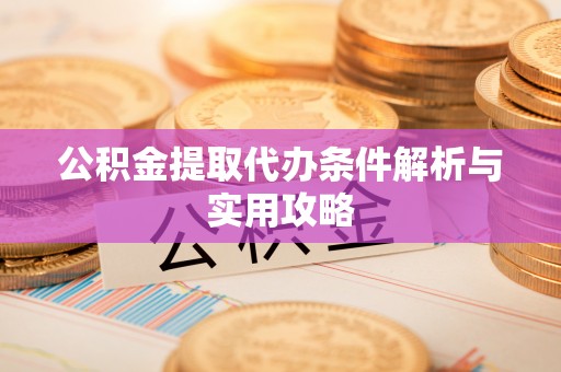青川公积金提取代办条件解析与实用攻略