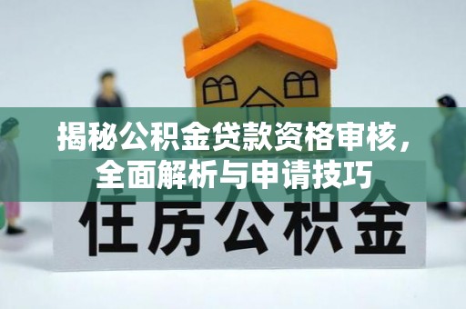 青川揭秘公积金贷款资格审核，全面解析与申请技巧