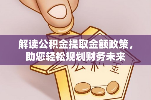青川解读公积金提取金额政策，助您轻松规划财务未来