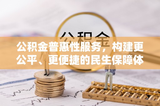 青川公积金普惠性服务，构建更公平、更便捷的民生保障体系