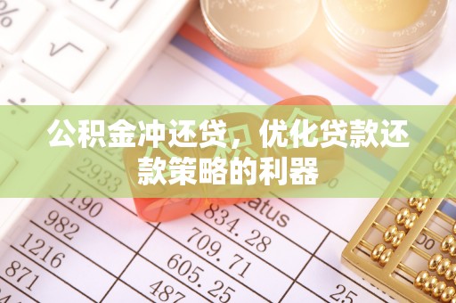 青川公积金冲还贷，优化贷款还款策略的利器