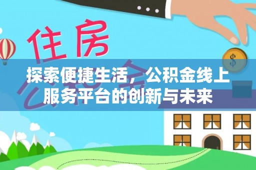 青川探索便捷生活，公积金线上服务平台的创新与未来