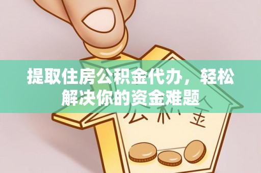 青川提取住房公积金代办，轻松解决你的资金难题
