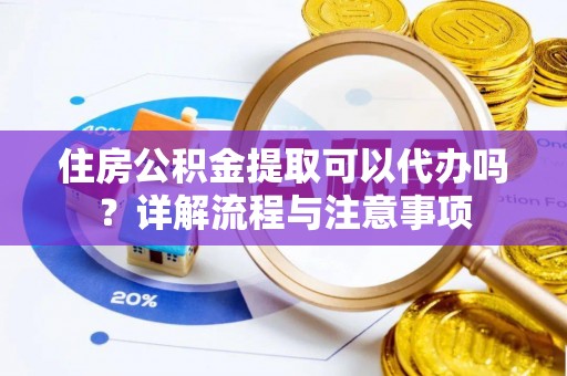 青川住房公积金提取可以代办吗？详解流程与注意事项