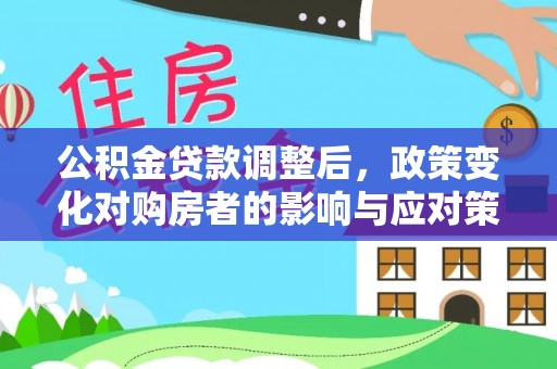 青川公积金贷款调整后，政策变化对购房者的影响与应对策略