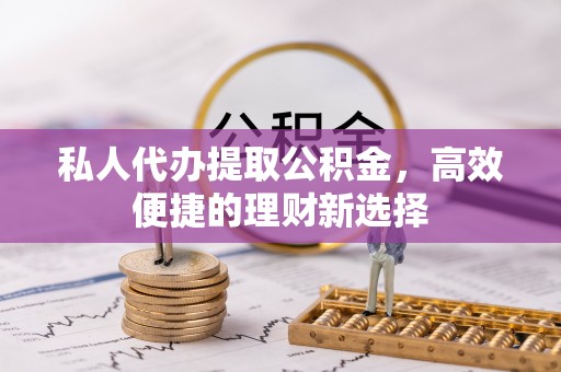 青川私人代办提取公积金，高效便捷的理财新选择