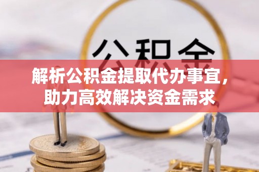 青川解析公积金提取代办事宜，助力高效解决资金需求