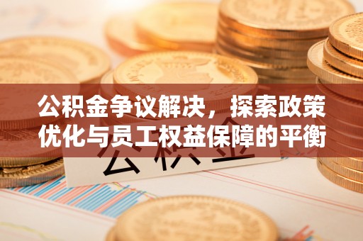 青川公积金争议解决，探索政策优化与员工权益保障的平衡点