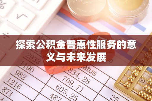 青川探索公积金普惠性服务的意义与未来发展