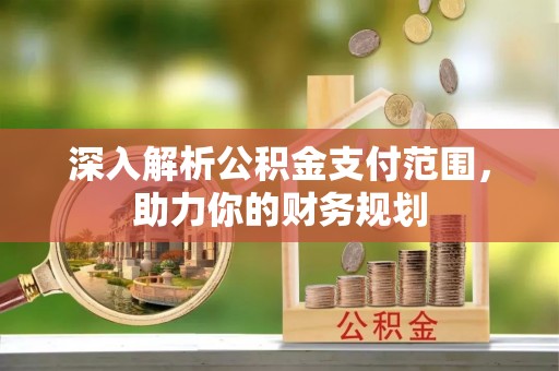 青川深入解析公积金支付范围，助力你的财务规划