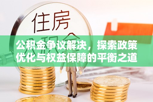 青川公积金争议解决，探索政策优化与权益保障的平衡之道