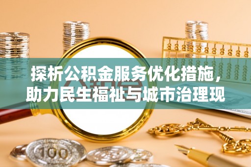 青川探析公积金服务优化措施，助力民生福祉与城市治理现代化