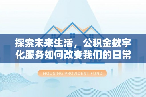 青川探索未来生活，公积金数字化服务如何改变我们的日常