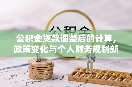 青川公积金贷款调整后的计算，政策变化与个人财务规划新思路