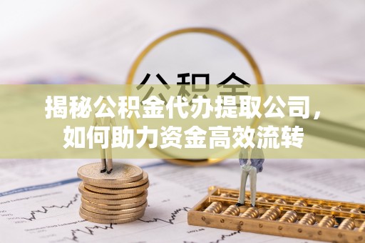 青川揭秘公积金代办提取公司，如何助力资金高效流转