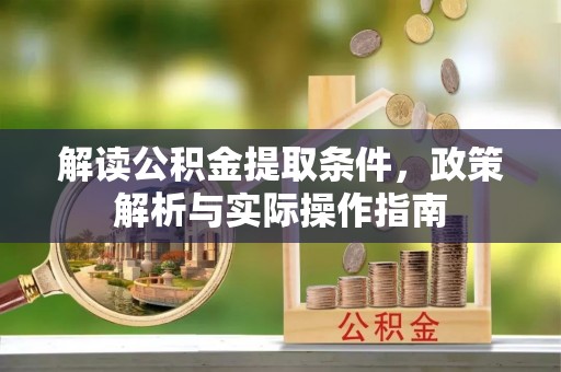 青川解读公积金提取条件，政策解析与实际操作指南