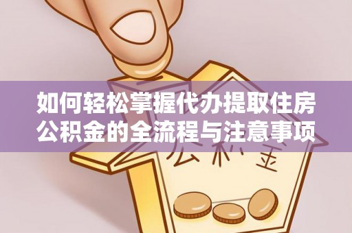 青川如何轻松掌握代办提取住房公积金的全流程与注意事项