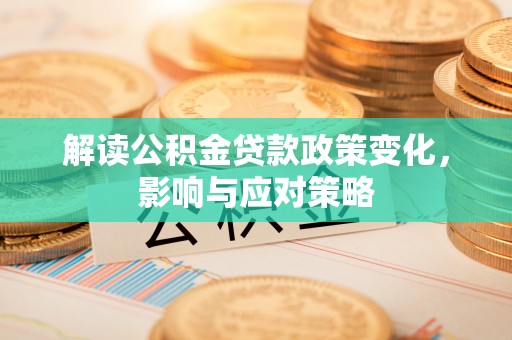 青川解读公积金贷款政策变化，影响与应对策略