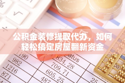 青川公积金装修提取代办，如何轻松搞定房屋翻新资金