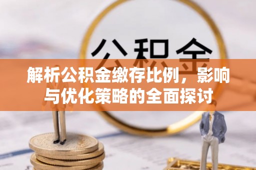 青川解析公积金缴存比例，影响与优化策略的全面探讨