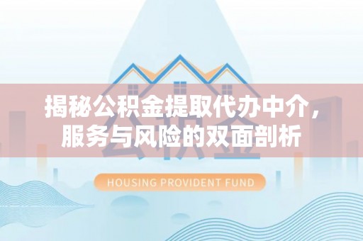 青川揭秘公积金提取代办中介，服务与风险的双面剖析