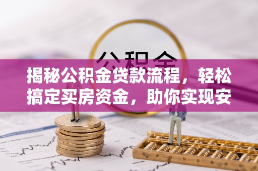青川揭秘公积金贷款流程，轻松搞定买房资金，助你实现安居梦想