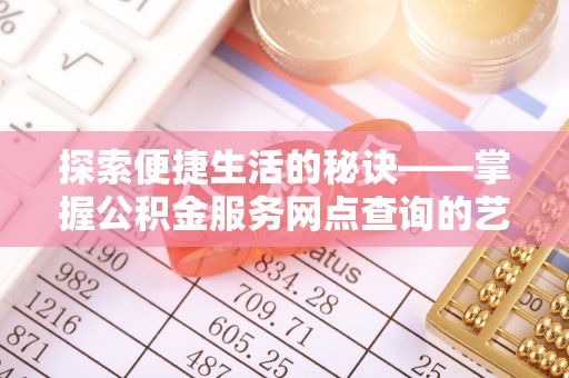 青川探索便捷生活的秘诀——掌握公积金服务网点查询的艺术