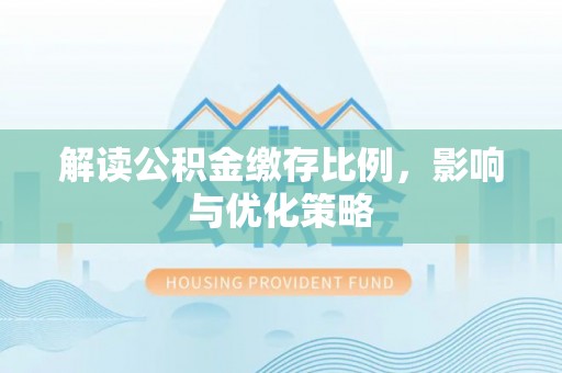 青川解读公积金缴存比例，影响与优化策略