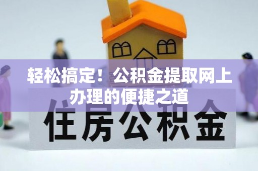 青川轻松搞定！公积金提取网上办理的便捷之道