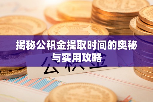 青川揭秘公积金提取时间的奥秘与实用攻略