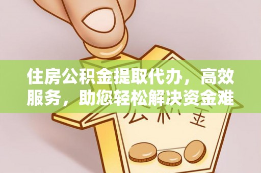 青川住房公积金提取代办，高效服务，助您轻松解决资金难题