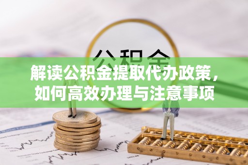 青川解读公积金提取代办政策，如何高效办理与注意事项