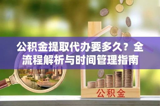 青川公积金提取代办要多久？全流程解析与时间管理指南