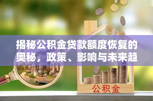 青川揭秘公积金贷款额度恢复的奥秘，政策、影响与未来趋势
